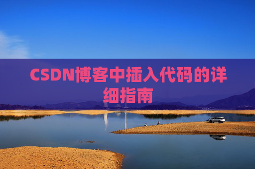 CSDN博客中插入代码的详细指南 CSDN博客中插入代码的详细指南
